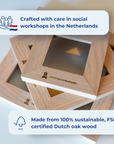 Wooden frames made from sustainable FSC®-certified Dutch oak wood, crafted in social workshops in the Netherlands. [market:!nl,!de,!at]